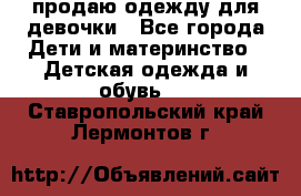 продаю одежду для девочки - Все города Дети и материнство » Детская одежда и обувь   . Ставропольский край,Лермонтов г.